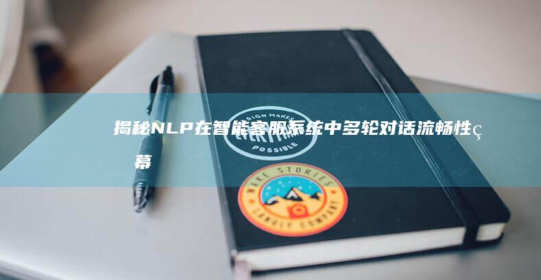 揭秘 NLP 在智能客服系统中多轮对话流畅性的幕后机制